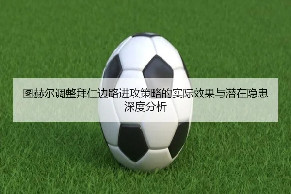 图赫尔调整拜仁边路进攻策略的实际效果与潜在隐患深度分析