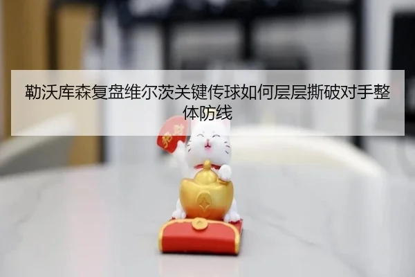 勒沃库森复盘维尔茨关键传球如何层层撕破对手整体防线