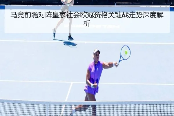 马竞前瞻对阵皇家社会欧冠资格关键战走势深度解析